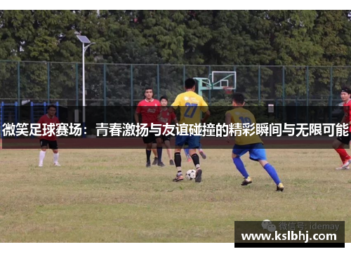 微笑足球赛场：青春激扬与友谊碰撞的精彩瞬间与无限可能