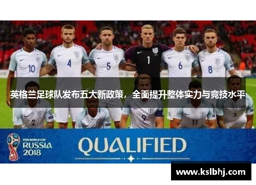 英格兰足球队发布五大新政策，全面提升整体实力与竞技水平
